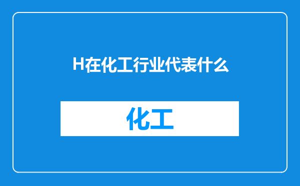 H在化工行业代表什么