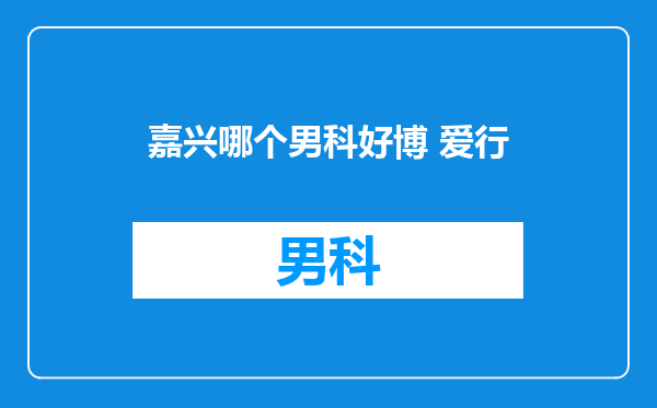嘉兴哪个男科好博 爱行