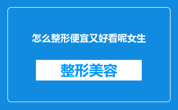 怎么整形便宜又好看呢女生