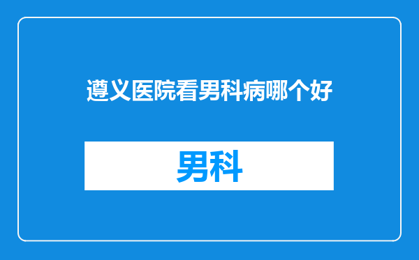遵义医院看男科病哪个好
