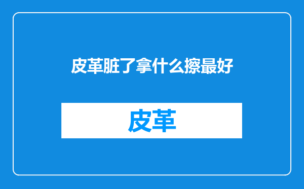皮革脏了拿什么擦最好