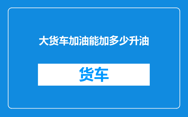 大货车加油能加多少升油