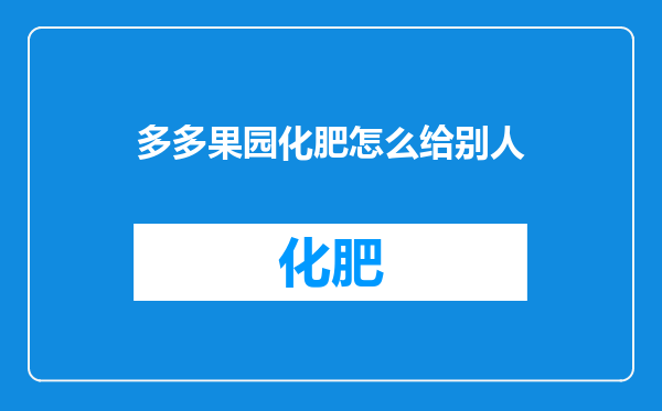 多多果园化肥怎么给别人