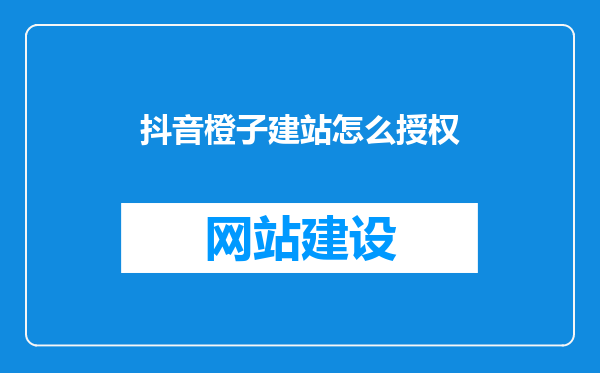抖音橙子建站怎么授权