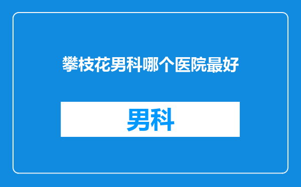 攀枝花男科哪个医院最好