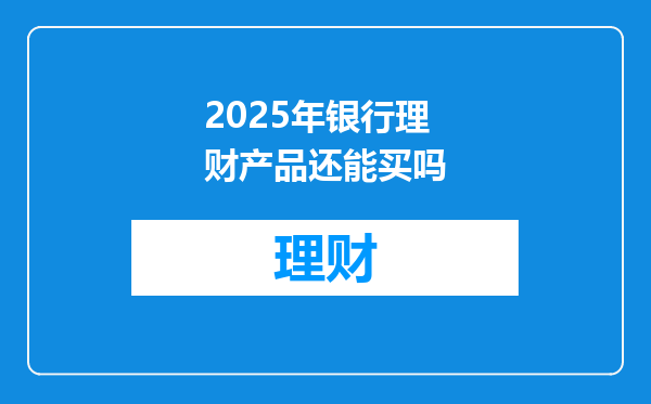 2025年银行理财产品还能买吗
