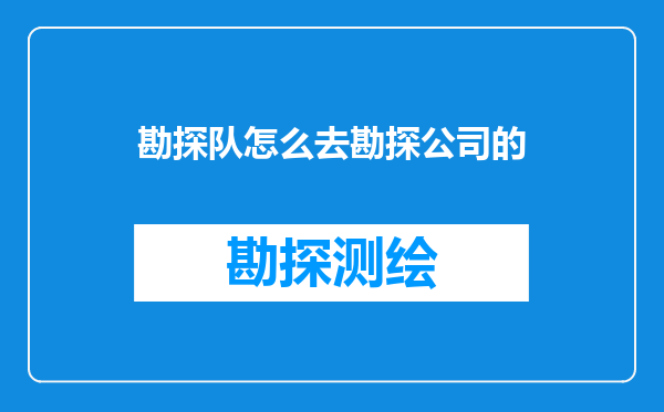 勘探队怎么去勘探公司的
