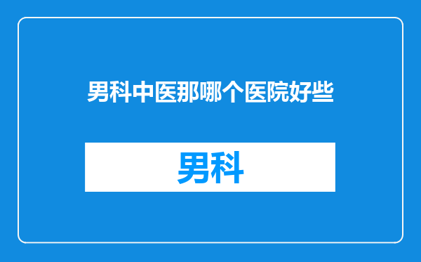 男科中医那哪个医院好些