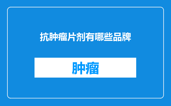 抗肿瘤片剂有哪些品牌