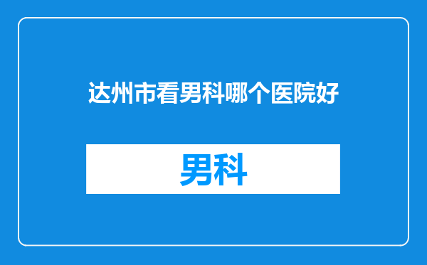 达州市看男科哪个医院好