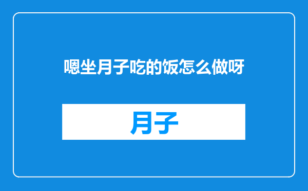 嗯坐月子吃的饭怎么做呀