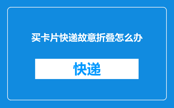 买卡片快递故意折叠怎么办