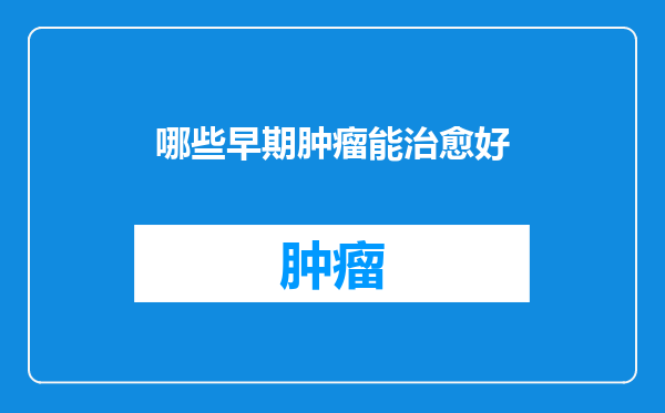 哪些早期肿瘤能治愈好