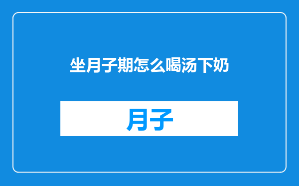 坐月子期怎么喝汤下奶