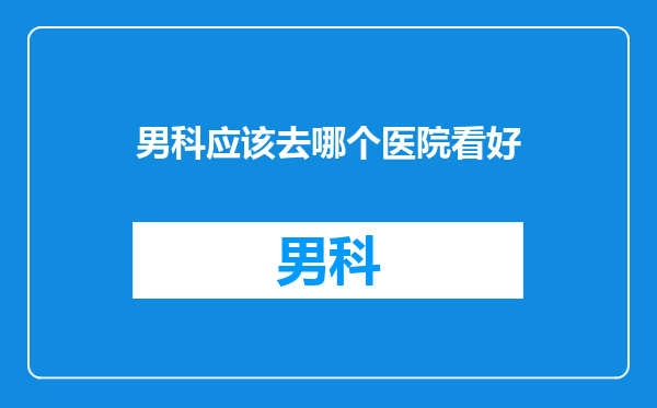 男科应该去哪个医院看好