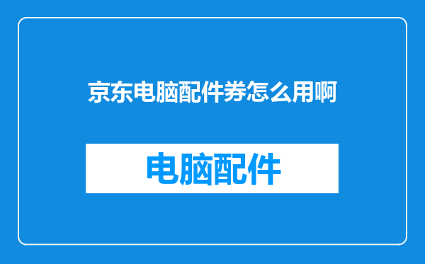 京东电脑配件券怎么用啊