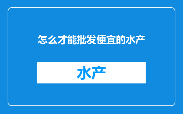 怎么才能批发便宜的水产