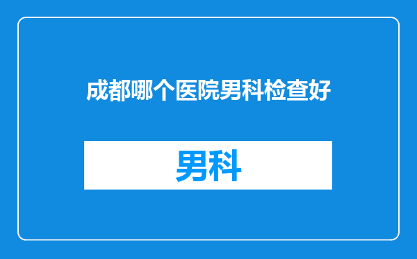 成都哪个医院男科检查好