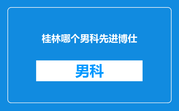 桂林哪个男科先进博仕