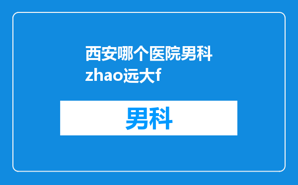 西安哪个医院男科zhao远大f