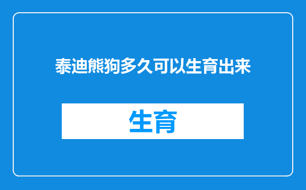 泰迪熊狗多久可以生育出来