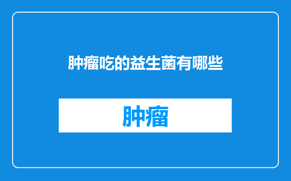肿瘤吃的益生菌有哪些