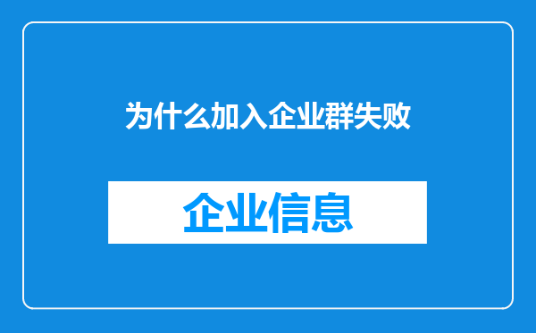 为什么加入企业群失败