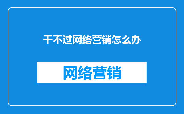 干不过网络营销怎么办