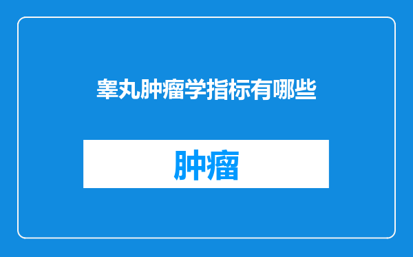 睾丸肿瘤学指标有哪些