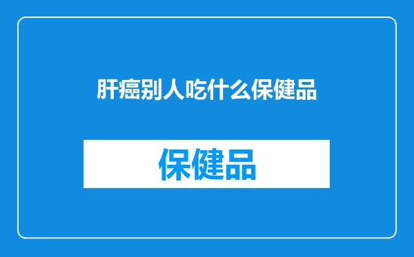 肝癌别人吃什么保健品