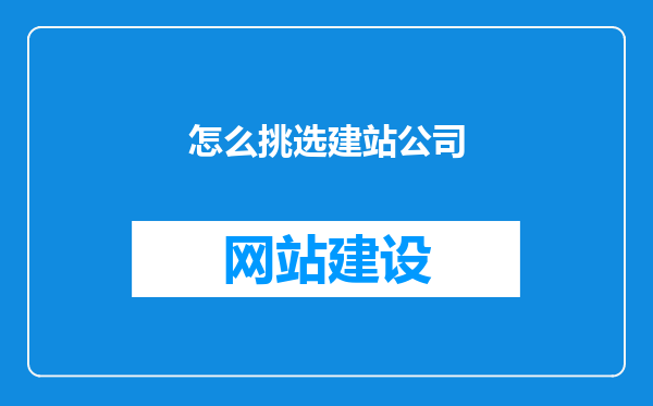 怎么挑选建站公司