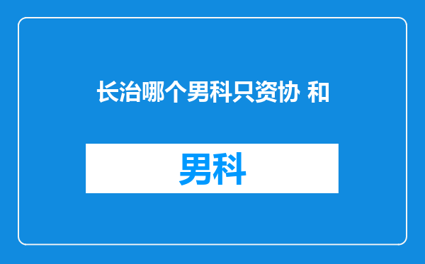 长治哪个男科只资协 和