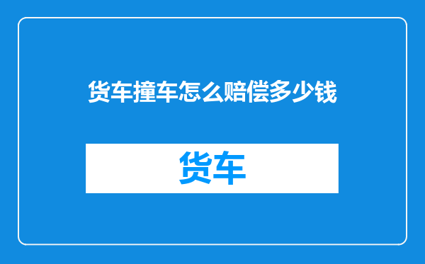 货车撞车怎么赔偿多少钱