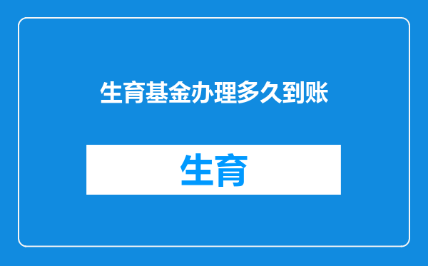 生育基金办理多久到账