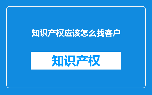 知识产权应该怎么找客户