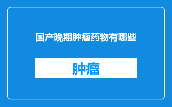 国产晚期肿瘤药物有哪些