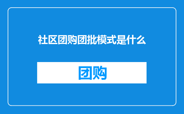 社区团购团批模式是什么