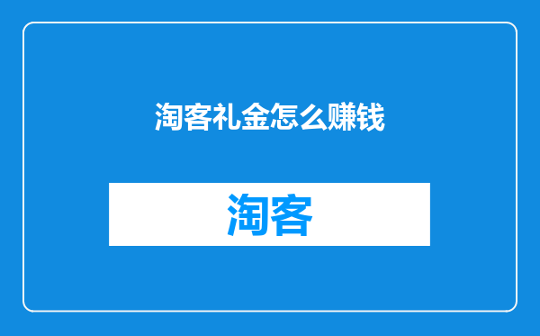 淘客礼金怎么赚钱