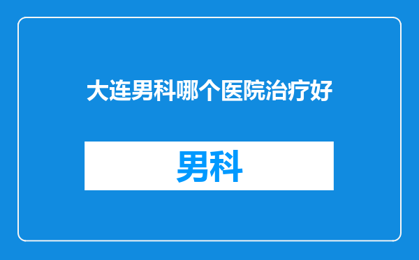 大连男科哪个医院治疗好