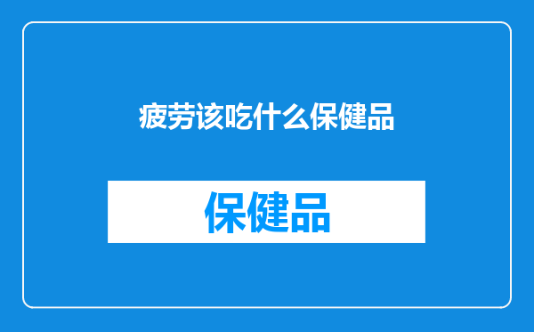 疲劳该吃什么保健品