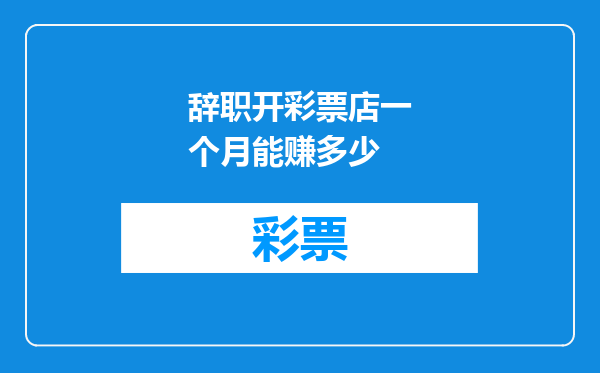 辞职开彩票店一个月能赚多少