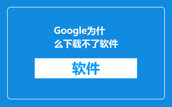 Google为什么下载不了软件