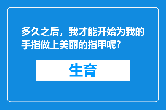 多久之后，我才能开始为我的手指做上美丽的指甲呢？
