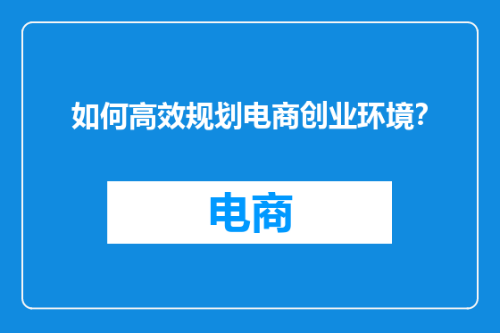 如何高效规划电商创业环境？