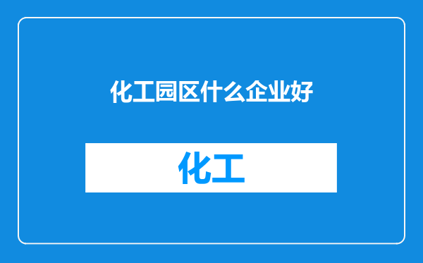 化工园区什么企业好