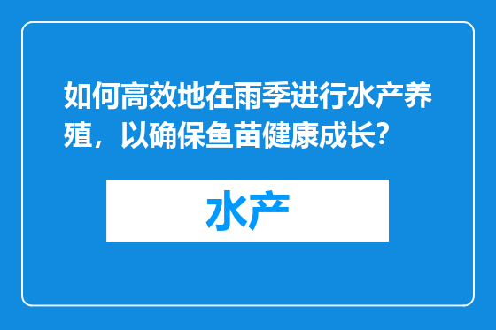 如何高效地在雨季进行水产养殖，以确保鱼苗健康成长？