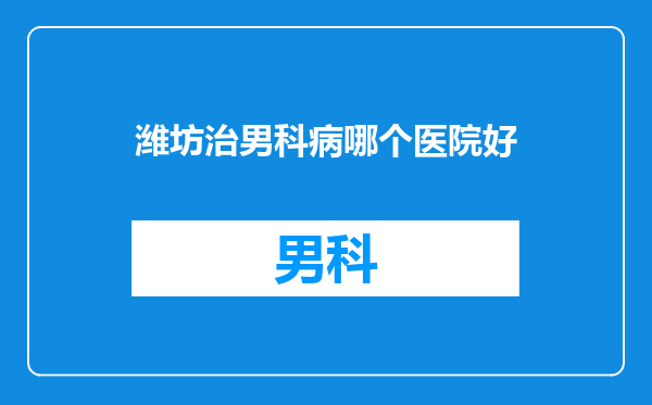 潍坊治男科病哪个医院好
