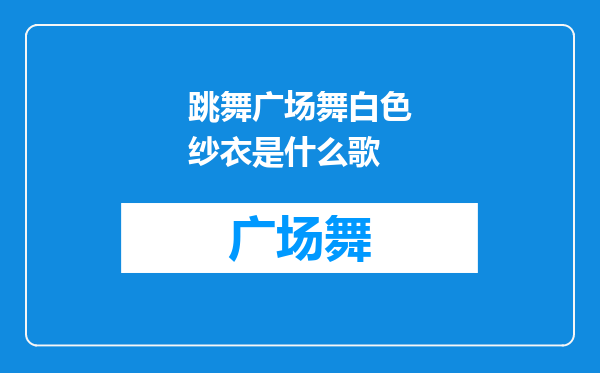 跳舞广场舞白色纱衣是什么歌
