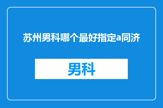 苏州男科哪个最好指定a同济
