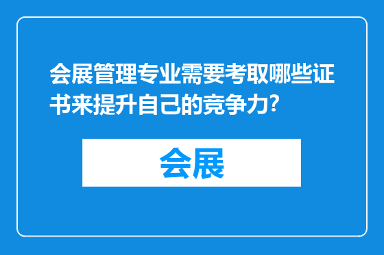 会展管理专业需要考取哪些证书来提升自己的竞争力？